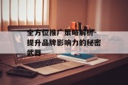 全方位推广策略解析-提升品牌影响力的秘密武器