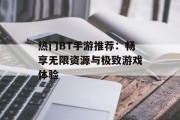 热门BT手游推荐：畅享无限资源与极致游戏体验