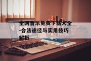 全网音乐免费下载大全-合法途径与实用技巧解析