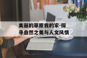美丽的草原我的家-探寻自然之美与人文风情