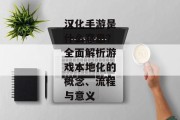 汉化手游是什么意思？全面解析游戏本地化的概念、流程与意义