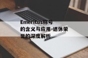 Emeritus称号的含义与应用-退休荣誉的深度解析
