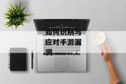 如何识别与应对手游漏洞