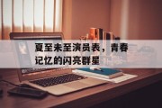 夏至未至演员表，青春记忆的闪亮群星