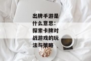 出牌手游是什么意思：探索卡牌对战游戏的玩法与策略