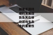 探索手游终端的发展趋势及其在移动游戏生态中的重要性