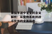 诛仙手游中宝宝的含义解析：从宠物系统到战斗伙伴的全面指南