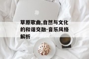 草原歌曲,自然与文化的和谐交融-音乐风格解析