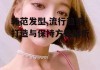 韩范发型,流行趋势-打造与保持方法解析