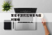 常见手游抗压场景与应对策略