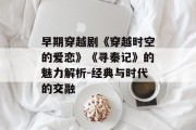 早期穿越剧《穿越时空的爱恋》《寻秦记》的魅力解析-经典与时代的交融