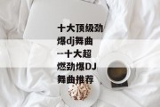 十大顶级劲爆dj舞曲--十大超燃劲爆DJ舞曲推荐