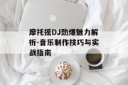 摩托摇DJ劲爆魅力解析-音乐制作技巧与实战指南