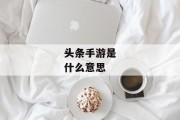 头条手游是什么意思