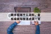 歌手程琳个人资料，音乐成就与生活点滴一览