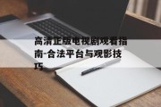 高清正版电视剧观看指南-合法平台与观影技巧