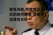 香皂洗脸,传统清洁方式的现代解读-效果与适用性分析