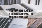 手游打码是什么意思啊？详细解析其含义、常见场景与实用技巧