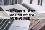 金马入围演员，实力与机遇的完美结合-华语电影界的璀璨明星