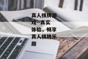 真人棋牌游戏--真实体验，畅享真人棋牌乐趣