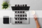 时尚小熊童装品牌--时尚萌趣，小熊童装引领儿童时尚新风尚