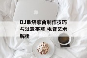 DJ串烧歌曲制作技巧与注意事项-电音艺术解析