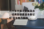 八十年代最火歌曲盘点，经典旋律重温青春记忆-音乐魅力解析