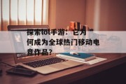 探索lol手游：它为何成为全球热门移动电竞作品？