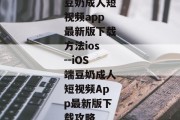 豆奶成人短视频app最新版下载方法ios--iOS端豆奶成人短视频App最新版下载攻略