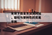 免费下载音乐资源网站，版权与便利性的完美平衡