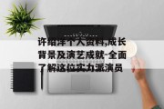 许绍洋个人资料,成长背景及演艺成就-全面了解这位实力派演员