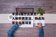 手游a是什么意思？深入解析其定义、特点与常见应用场景