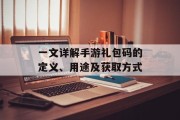 一文详解手游礼包码的定义、用途及获取方式