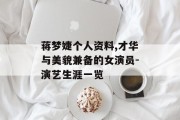 蒋梦婕个人资料,才华与美貌兼备的女演员-演艺生涯一览