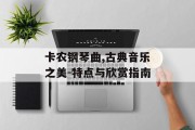 卡农钢琴曲,古典音乐之美-特点与欣赏指南