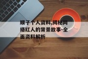 顺子个人资料,揭秘网络红人的背景故事-全面资料解析