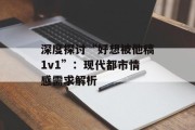 深度探讨“好想被他稿1v1”：现代都市情感需求解析
