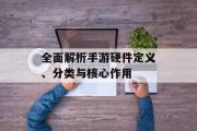 全面解析手游硬件定义、分类与核心作用