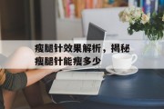 瘦腿针效果解析，揭秘瘦腿针能瘦多少