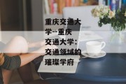 重庆交通大学--重庆交通大学：交通领域的璀璨学府