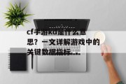 cf手游kd是什么意思？一文详解游戏中的关键数据指标