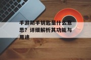 手游助手钥匙是什么意思？详细解析其功能与用途
