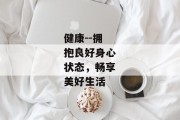 健康--拥抱良好身心状态，畅享美好生活