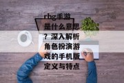 rbg手游是什么意思？深入解析角色扮演游戏的手机版定义与特点