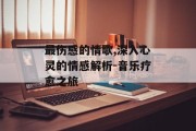 最伤感的情歌,深入心灵的情感解析-音乐疗愈之旅