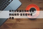 周杰伦歌曲在线听免费网站推荐-音乐爱好者必备