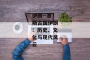 伊朗--波斯古国伊朗：历史、文化与现代风云