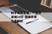 科学减肥食谱，一周快速瘦10斤-健康饮食方案解析