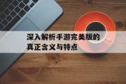 深入解析手游完美版的真正含义与特点