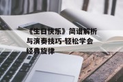 《生日快乐》简谱解析与演奏技巧-轻松学会经典旋律
